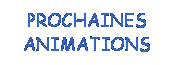 Zone de Texte: PROCHAINES ANIMATIONS
