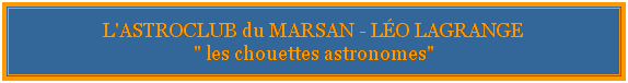 Zone de Texte: L'ASTROCLUB du MARSAN - L�O LAGRANGE
" les chouettes astronomes"
